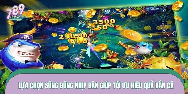 Lựa chọn súng đúng nhịp bàn giúp tối ưu hiệu quả bắn cá